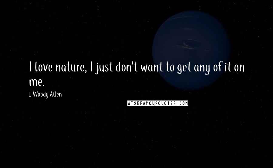 Woody Allen Quotes: I love nature, I just don't want to get any of it on me.