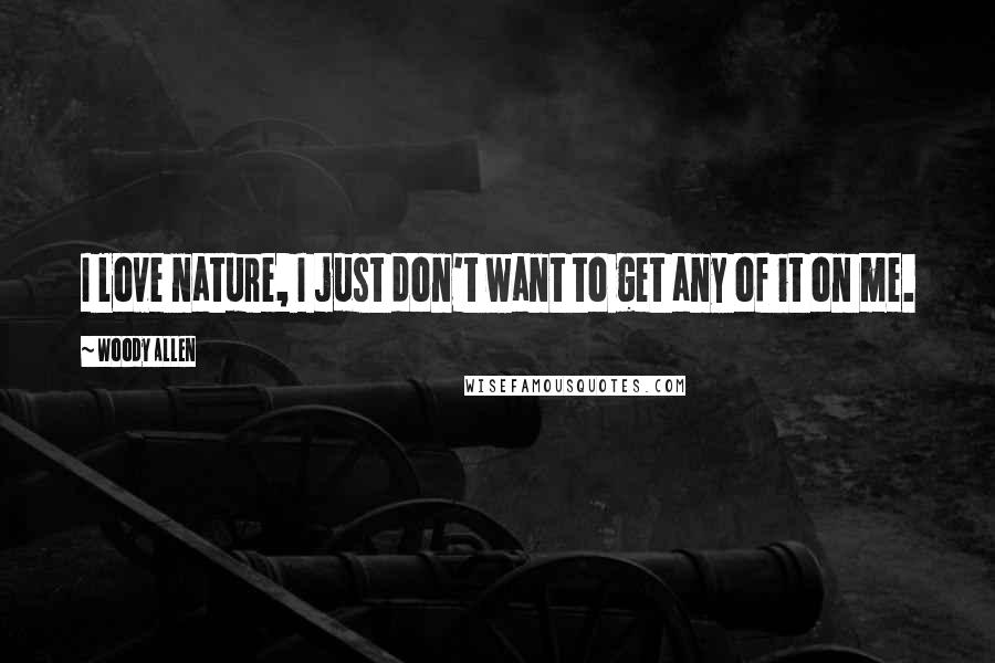 Woody Allen Quotes: I love nature, I just don't want to get any of it on me.