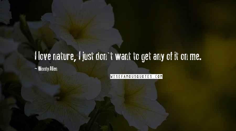 Woody Allen Quotes: I love nature, I just don't want to get any of it on me.