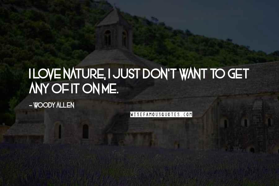 Woody Allen Quotes: I love nature, I just don't want to get any of it on me.