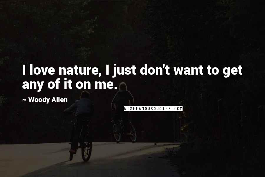 Woody Allen Quotes: I love nature, I just don't want to get any of it on me.