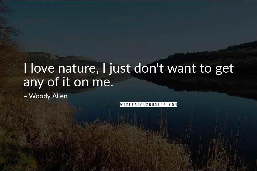 Woody Allen Quotes: I love nature, I just don't want to get any of it on me.