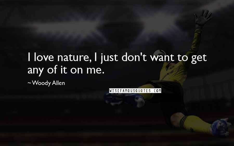 Woody Allen Quotes: I love nature, I just don't want to get any of it on me.