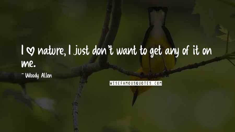 Woody Allen Quotes: I love nature, I just don't want to get any of it on me.