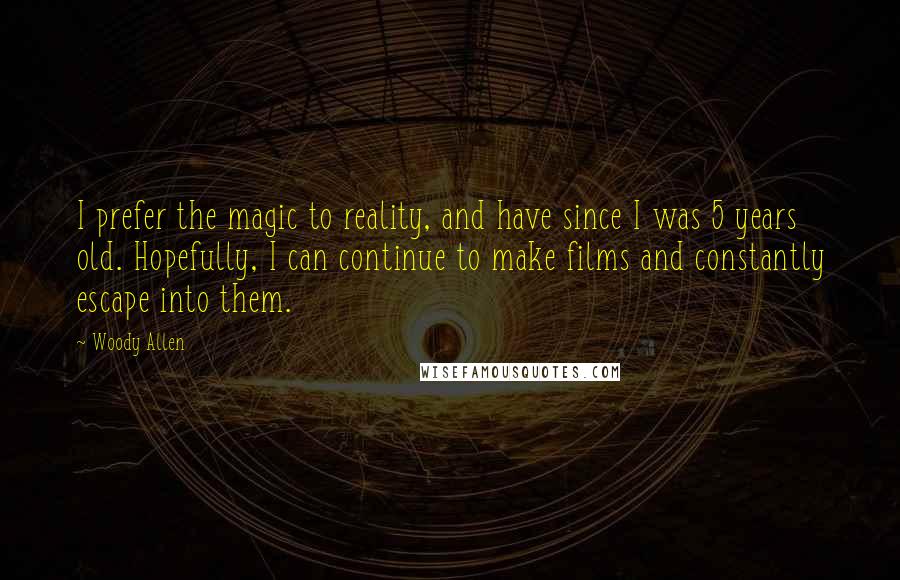 Woody Allen Quotes: I prefer the magic to reality, and have since I was 5 years old. Hopefully, I can continue to make films and constantly escape into them.