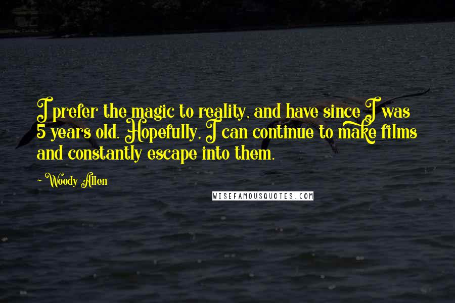 Woody Allen Quotes: I prefer the magic to reality, and have since I was 5 years old. Hopefully, I can continue to make films and constantly escape into them.