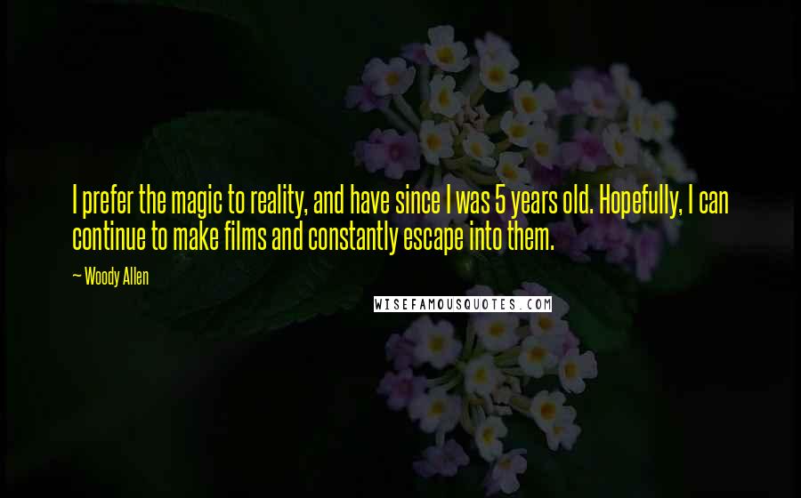 Woody Allen Quotes: I prefer the magic to reality, and have since I was 5 years old. Hopefully, I can continue to make films and constantly escape into them.