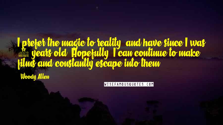 Woody Allen Quotes: I prefer the magic to reality, and have since I was 5 years old. Hopefully, I can continue to make films and constantly escape into them.