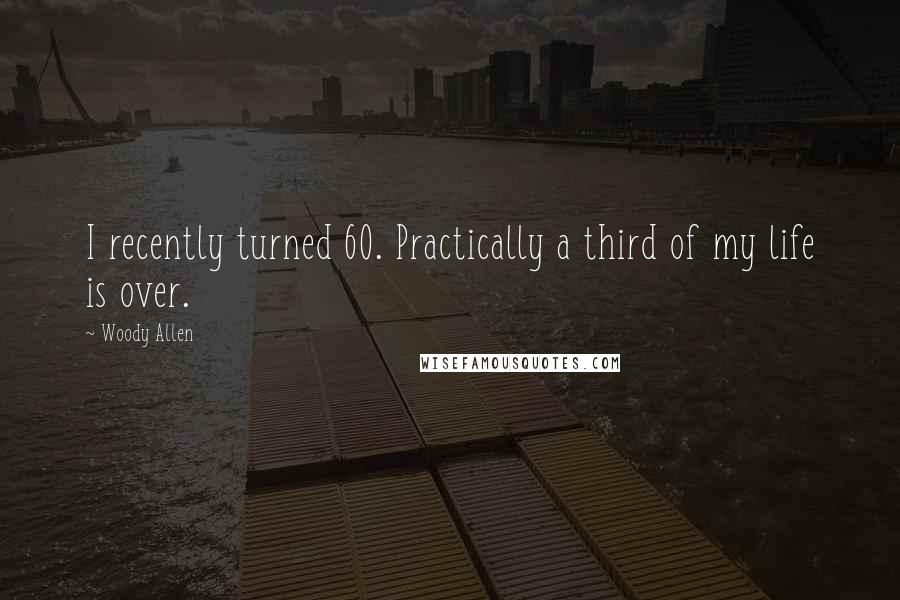 Woody Allen Quotes: I recently turned 60. Practically a third of my life is over.