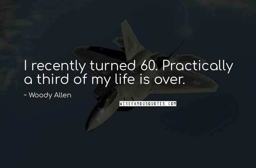 Woody Allen Quotes: I recently turned 60. Practically a third of my life is over.