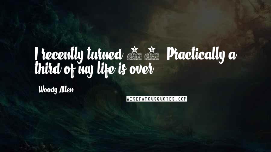 Woody Allen Quotes: I recently turned 60. Practically a third of my life is over.