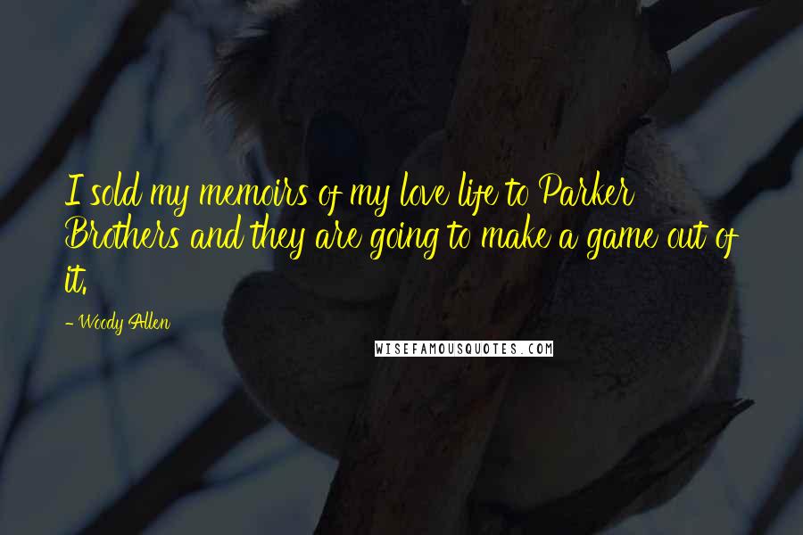 Woody Allen Quotes: I sold my memoirs of my love life to Parker Brothers and they are going to make a game out of it.