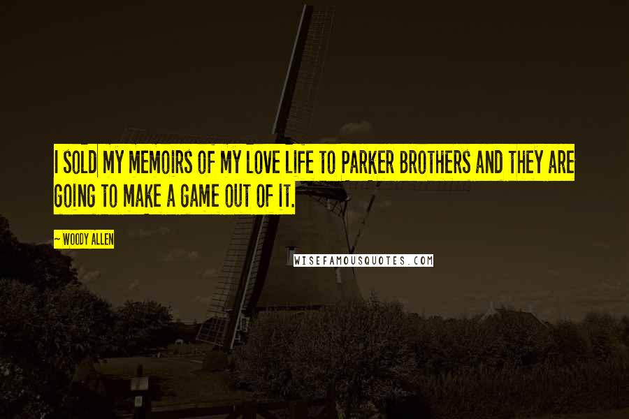Woody Allen Quotes: I sold my memoirs of my love life to Parker Brothers and they are going to make a game out of it.