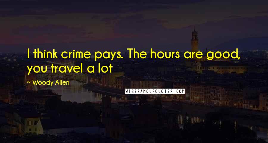 Woody Allen Quotes: I think crime pays. The hours are good, you travel a lot