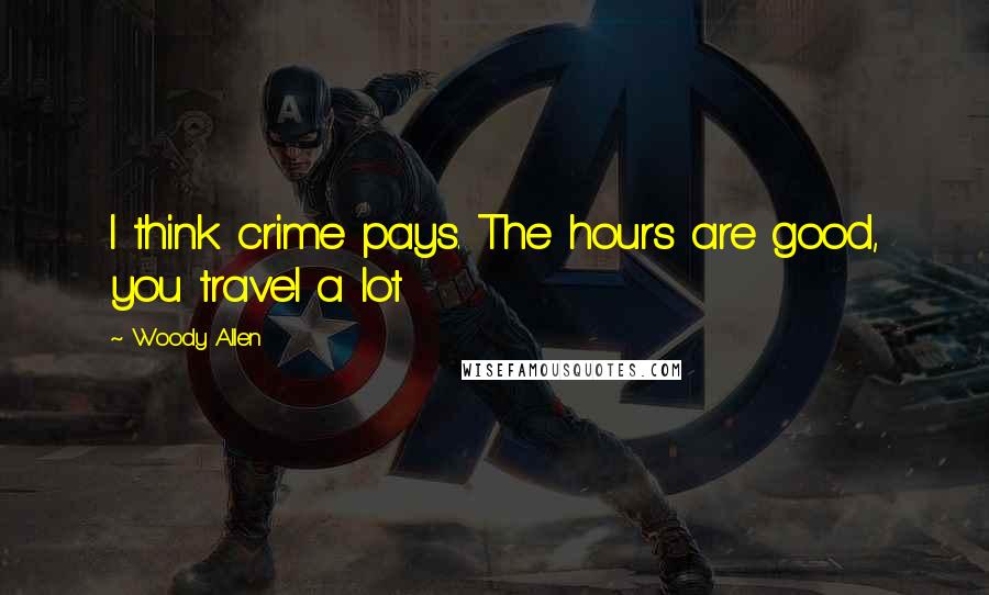 Woody Allen Quotes: I think crime pays. The hours are good, you travel a lot