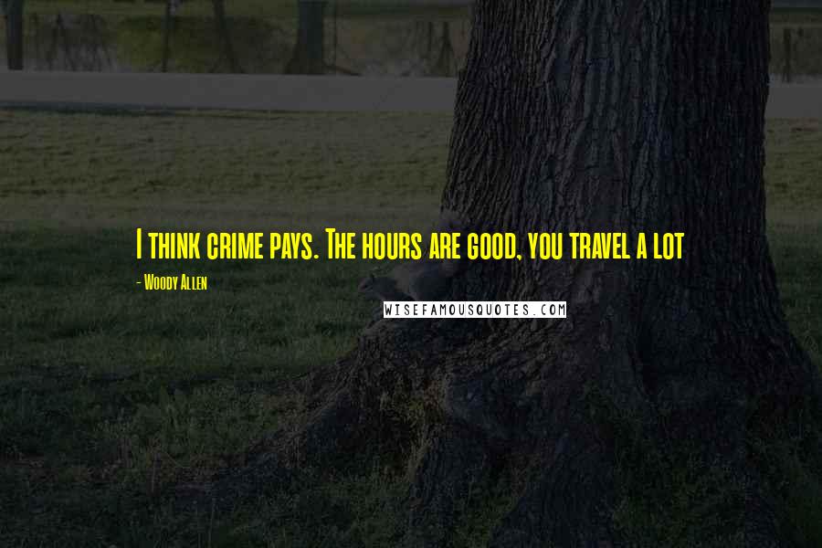 Woody Allen Quotes: I think crime pays. The hours are good, you travel a lot