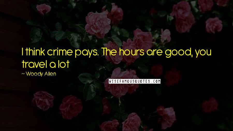 Woody Allen Quotes: I think crime pays. The hours are good, you travel a lot