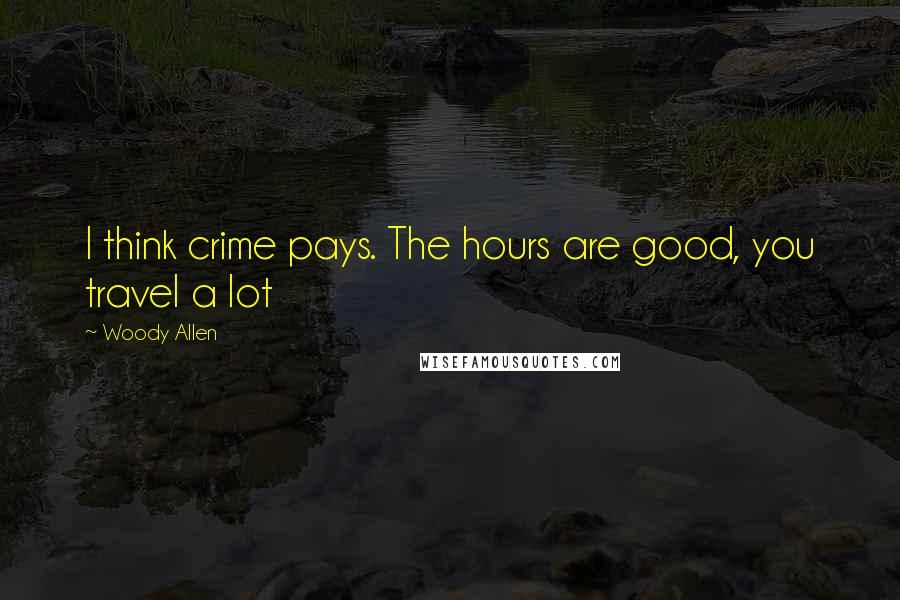 Woody Allen Quotes: I think crime pays. The hours are good, you travel a lot