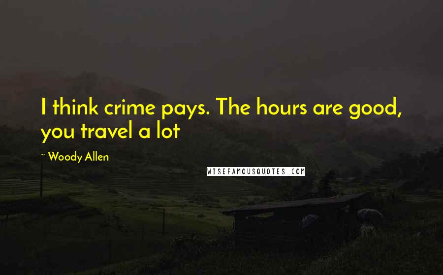 Woody Allen Quotes: I think crime pays. The hours are good, you travel a lot