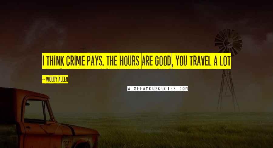 Woody Allen Quotes: I think crime pays. The hours are good, you travel a lot