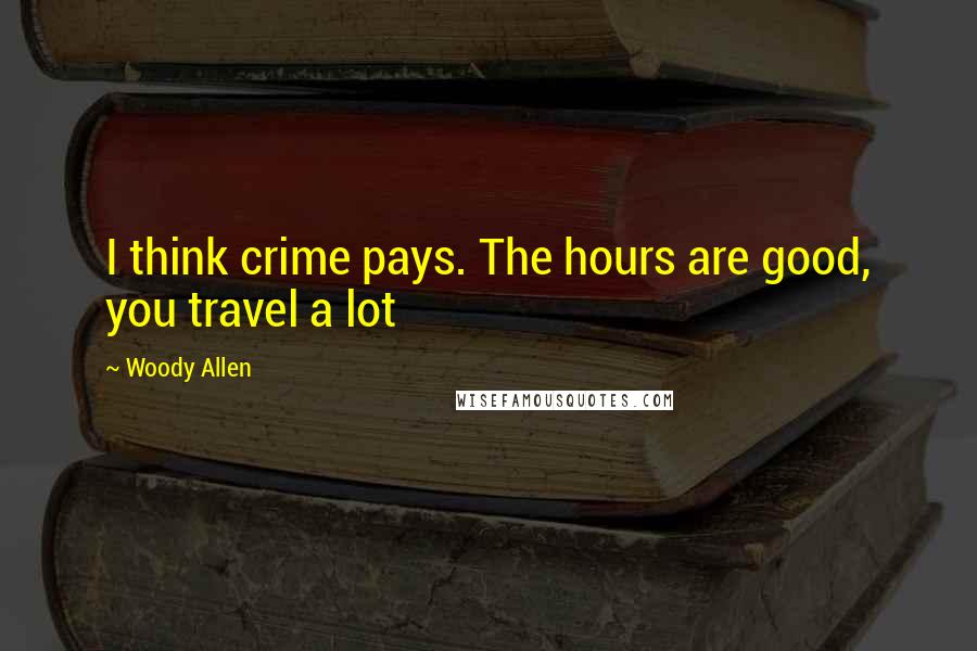 Woody Allen Quotes: I think crime pays. The hours are good, you travel a lot