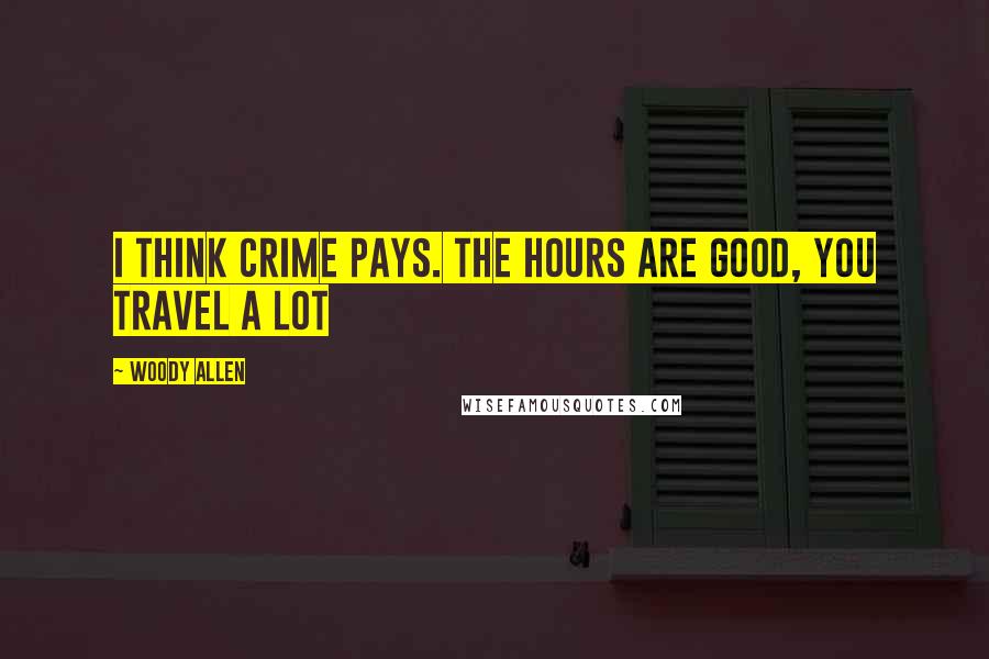 Woody Allen Quotes: I think crime pays. The hours are good, you travel a lot