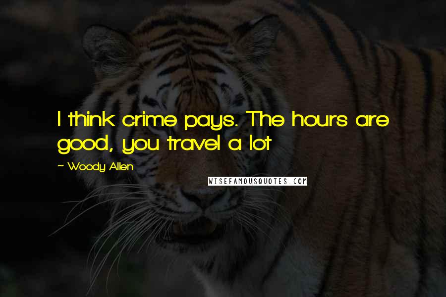 Woody Allen Quotes: I think crime pays. The hours are good, you travel a lot