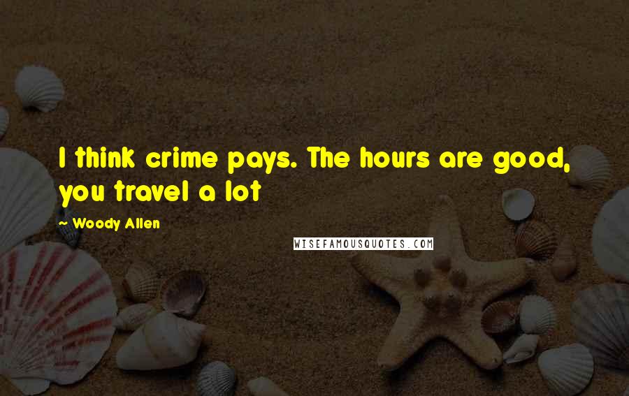 Woody Allen Quotes: I think crime pays. The hours are good, you travel a lot