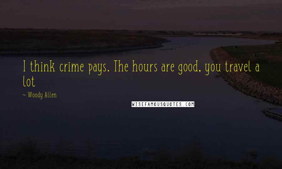 Woody Allen Quotes: I think crime pays. The hours are good, you travel a lot