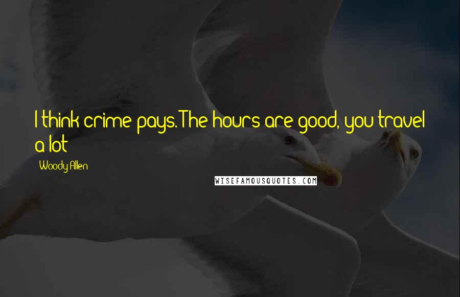 Woody Allen Quotes: I think crime pays. The hours are good, you travel a lot