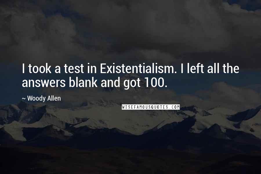 Woody Allen Quotes: I took a test in Existentialism. I left all the answers blank and got 100.