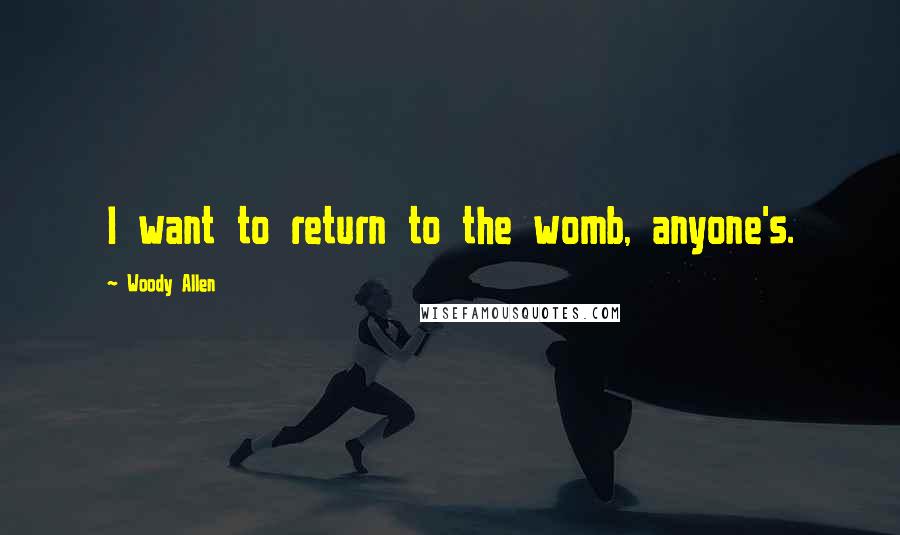 Woody Allen Quotes: I want to return to the womb, anyone's.