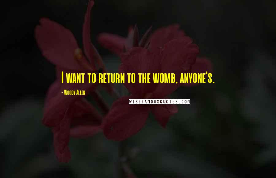 Woody Allen Quotes: I want to return to the womb, anyone's.