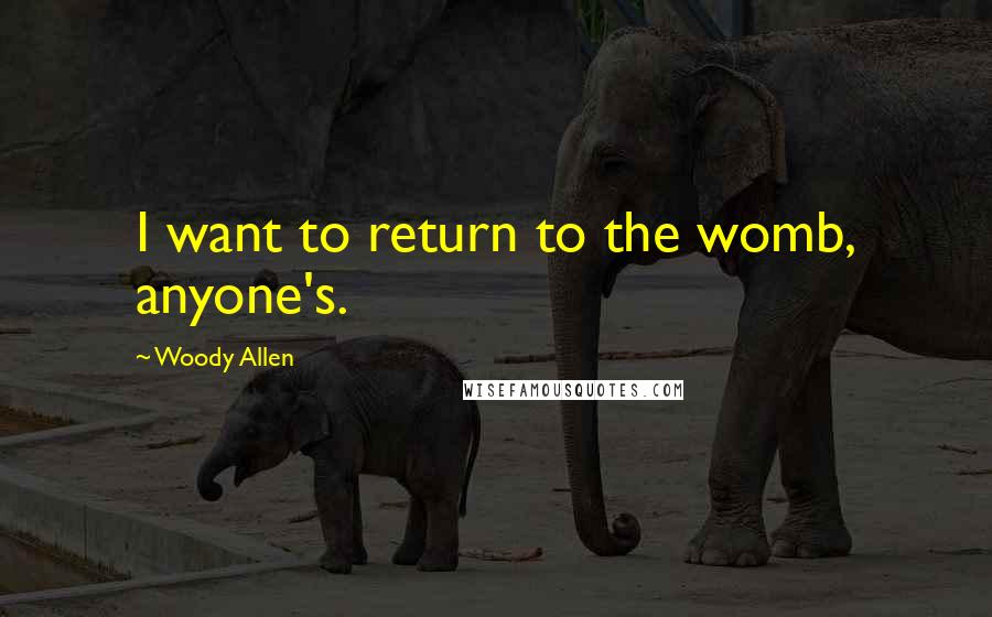 Woody Allen Quotes: I want to return to the womb, anyone's.