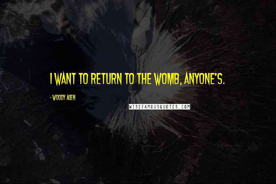 Woody Allen Quotes: I want to return to the womb, anyone's.