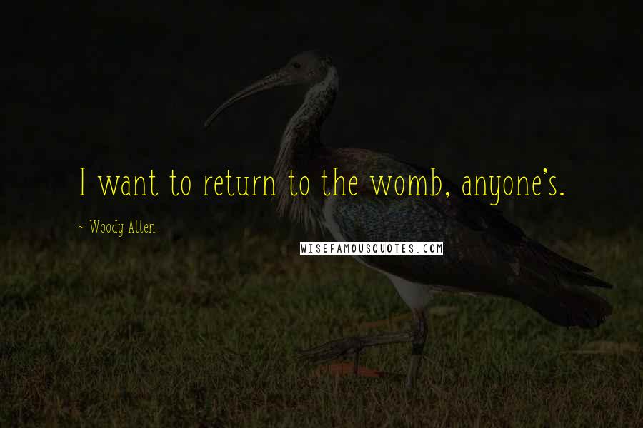 Woody Allen Quotes: I want to return to the womb, anyone's.
