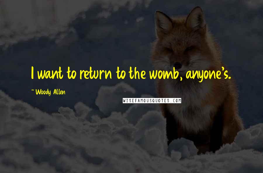 Woody Allen Quotes: I want to return to the womb, anyone's.