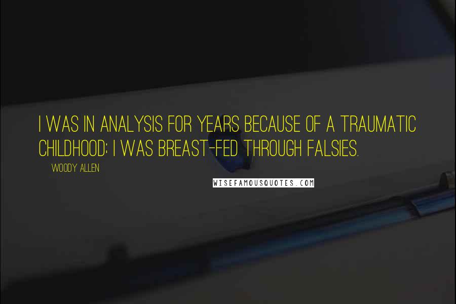 Woody Allen Quotes: I was in analysis for years because of a traumatic childhood; I was breast-fed through falsies.