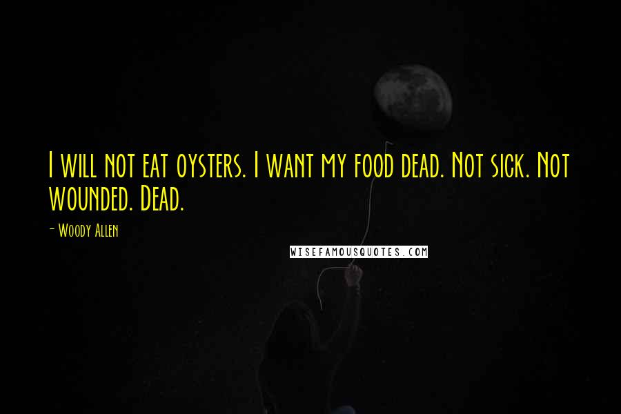 Woody Allen Quotes: I will not eat oysters. I want my food dead. Not sick. Not wounded. Dead.