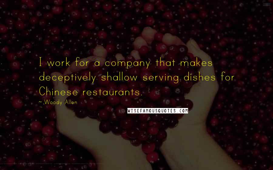 Woody Allen Quotes: I work for a company that makes deceptively shallow serving dishes for Chinese restaurants.