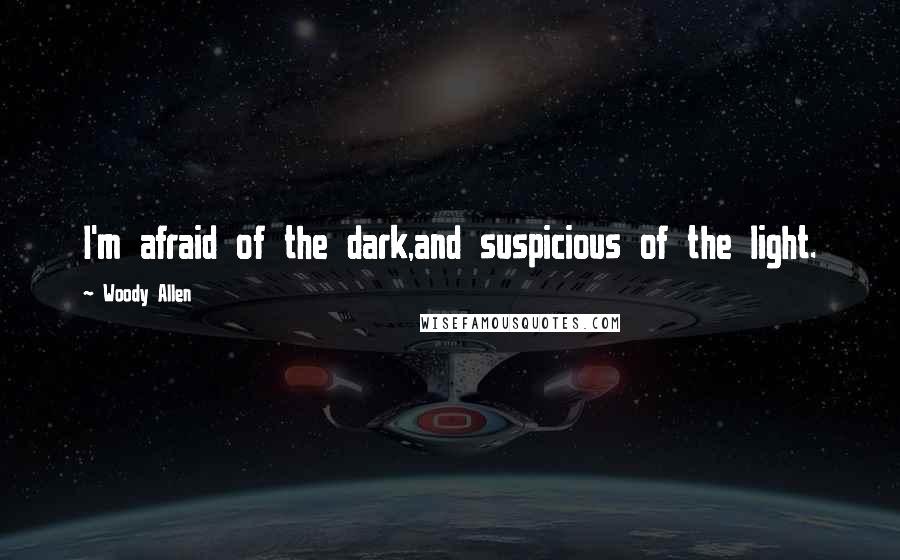 Woody Allen Quotes: I'm afraid of the dark,and suspicious of the light.