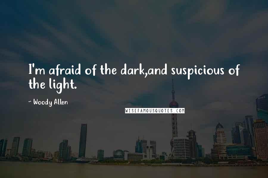 Woody Allen Quotes: I'm afraid of the dark,and suspicious of the light.