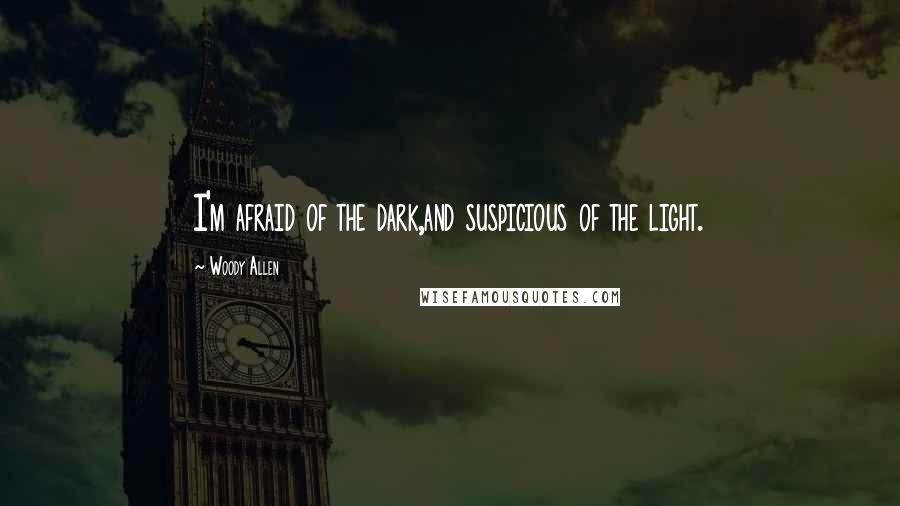 Woody Allen Quotes: I'm afraid of the dark,and suspicious of the light.