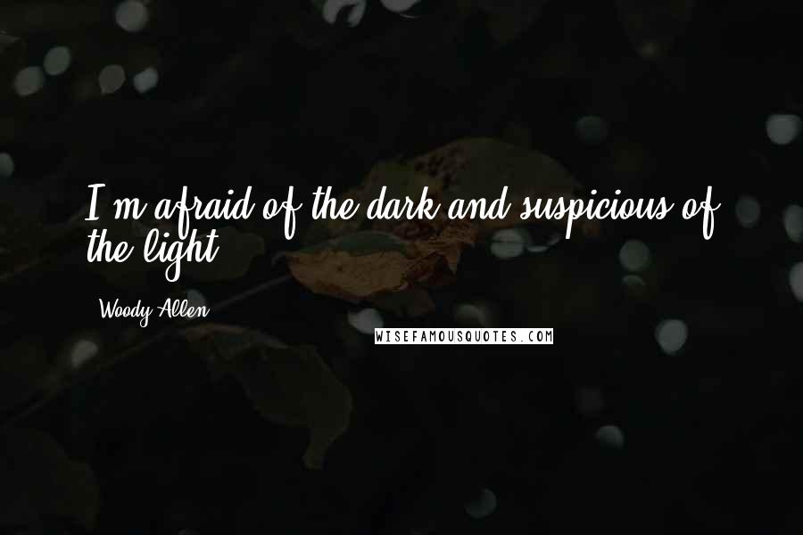 Woody Allen Quotes: I'm afraid of the dark,and suspicious of the light.