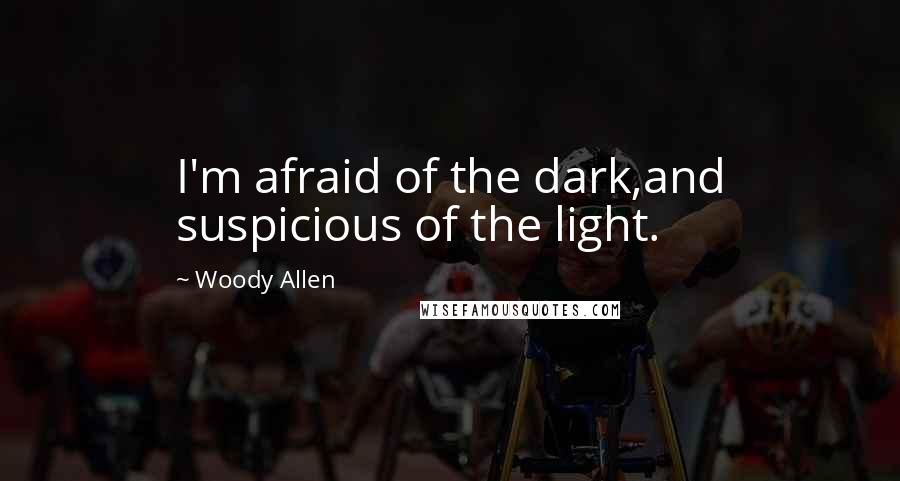 Woody Allen Quotes: I'm afraid of the dark,and suspicious of the light.