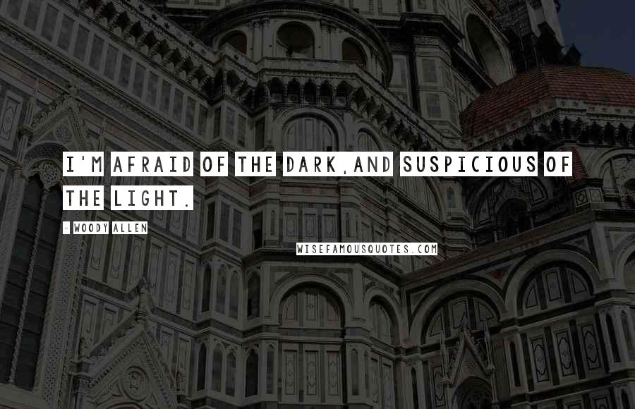 Woody Allen Quotes: I'm afraid of the dark,and suspicious of the light.