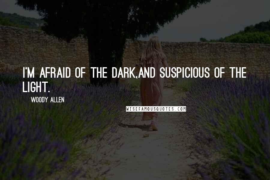 Woody Allen Quotes: I'm afraid of the dark,and suspicious of the light.