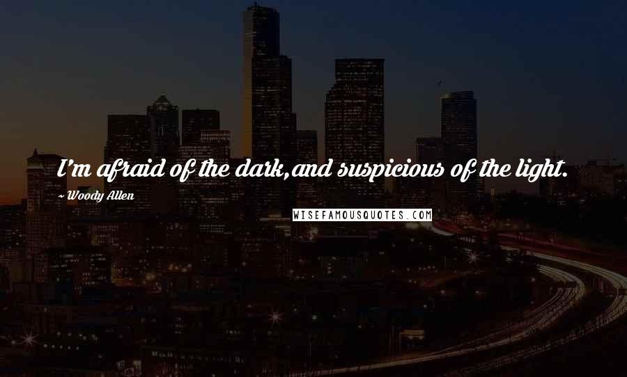 Woody Allen Quotes: I'm afraid of the dark,and suspicious of the light.