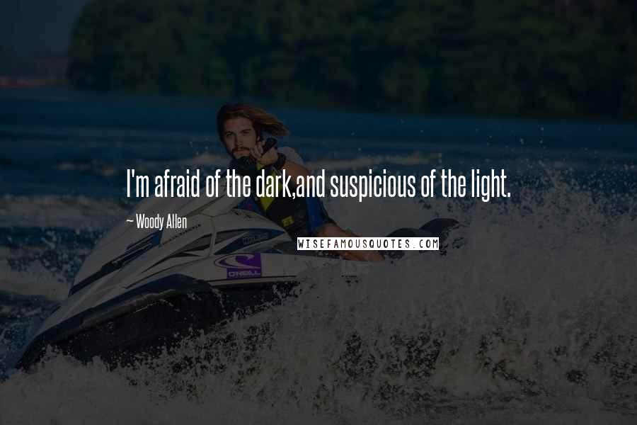 Woody Allen Quotes: I'm afraid of the dark,and suspicious of the light.