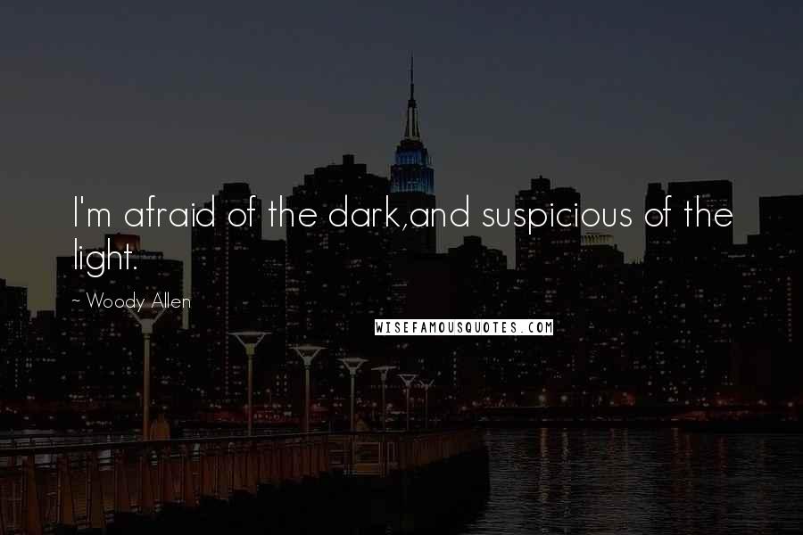 Woody Allen Quotes: I'm afraid of the dark,and suspicious of the light.